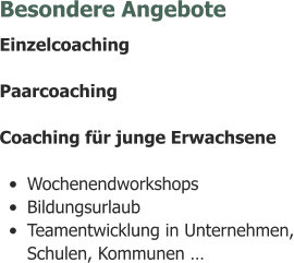 Besondere Angebote Einzelcoaching Paarcoaching  Coaching für junge Erwachsene •	Wochenendworkshops •	Bildungsurlaub •	Teamentwicklung in Unternehmen, Schulen, Kommunen …